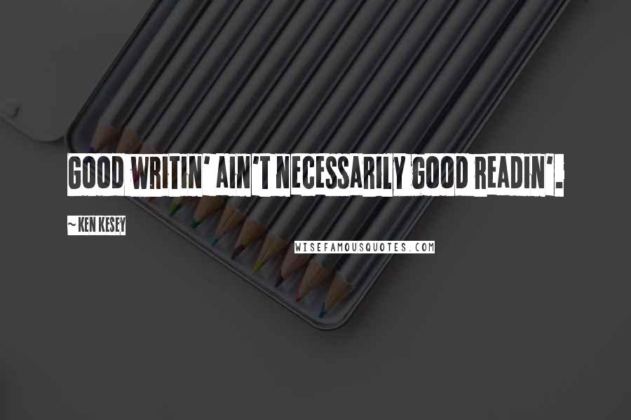 Ken Kesey Quotes: Good writin' ain't necessarily good readin'.