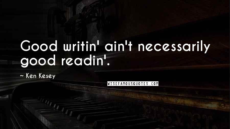 Ken Kesey Quotes: Good writin' ain't necessarily good readin'.