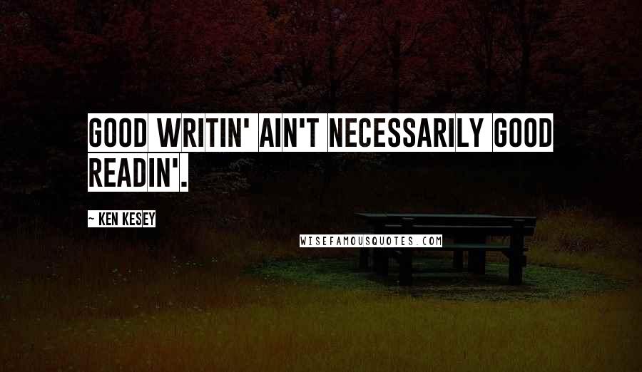 Ken Kesey Quotes: Good writin' ain't necessarily good readin'.