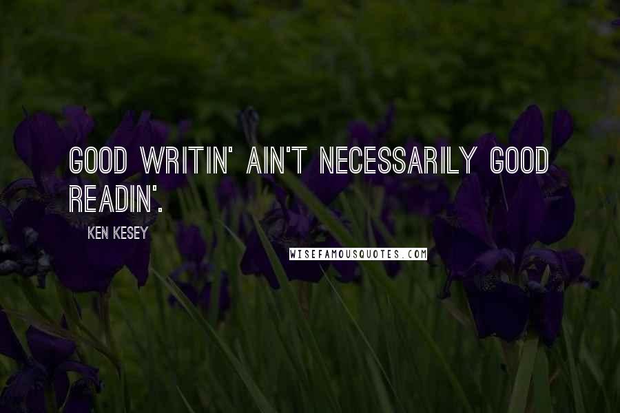 Ken Kesey Quotes: Good writin' ain't necessarily good readin'.