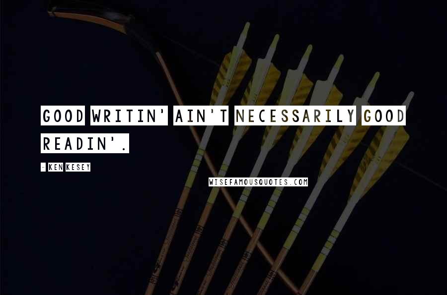 Ken Kesey Quotes: Good writin' ain't necessarily good readin'.