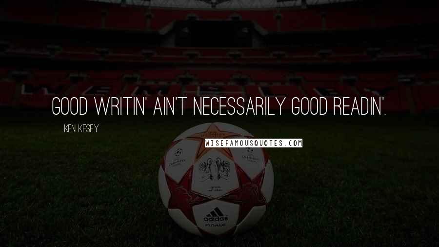 Ken Kesey Quotes: Good writin' ain't necessarily good readin'.