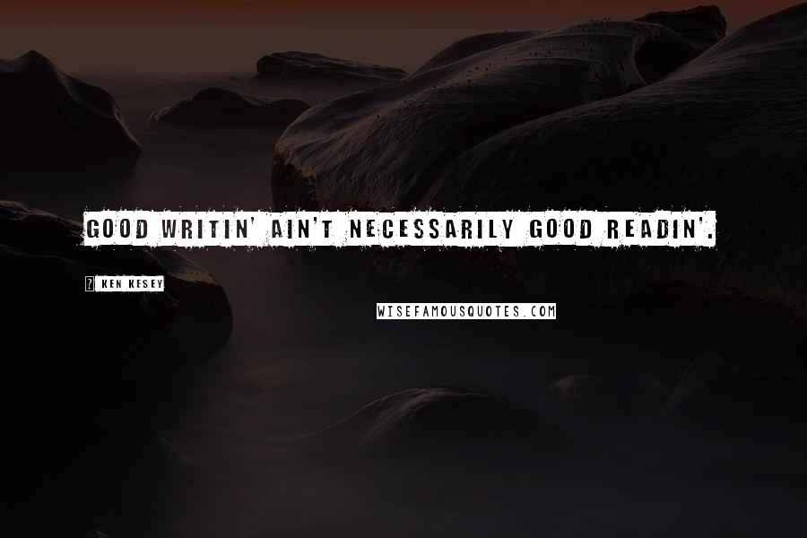 Ken Kesey Quotes: Good writin' ain't necessarily good readin'.