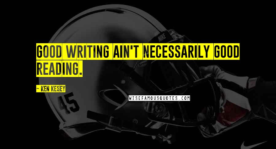 Ken Kesey Quotes: Good writing ain't necessarily good reading.