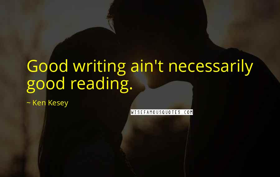 Ken Kesey Quotes: Good writing ain't necessarily good reading.