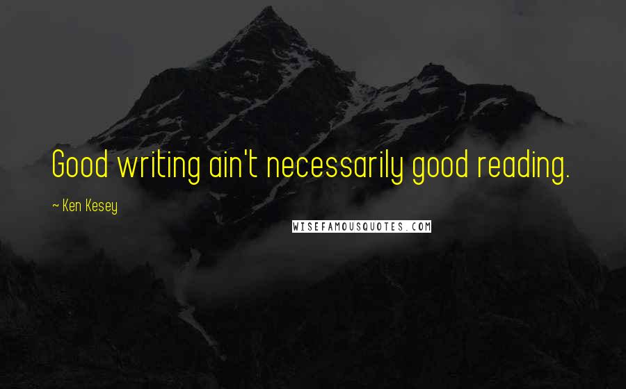 Ken Kesey Quotes: Good writing ain't necessarily good reading.