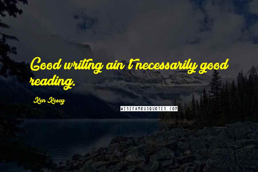 Ken Kesey Quotes: Good writing ain't necessarily good reading.