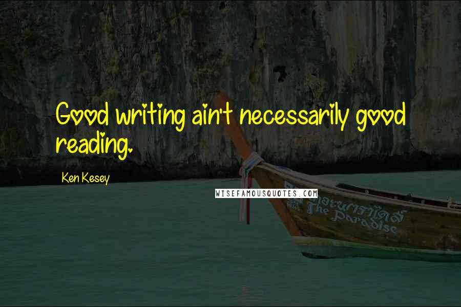 Ken Kesey Quotes: Good writing ain't necessarily good reading.