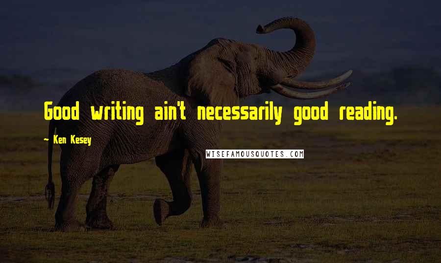 Ken Kesey Quotes: Good writing ain't necessarily good reading.