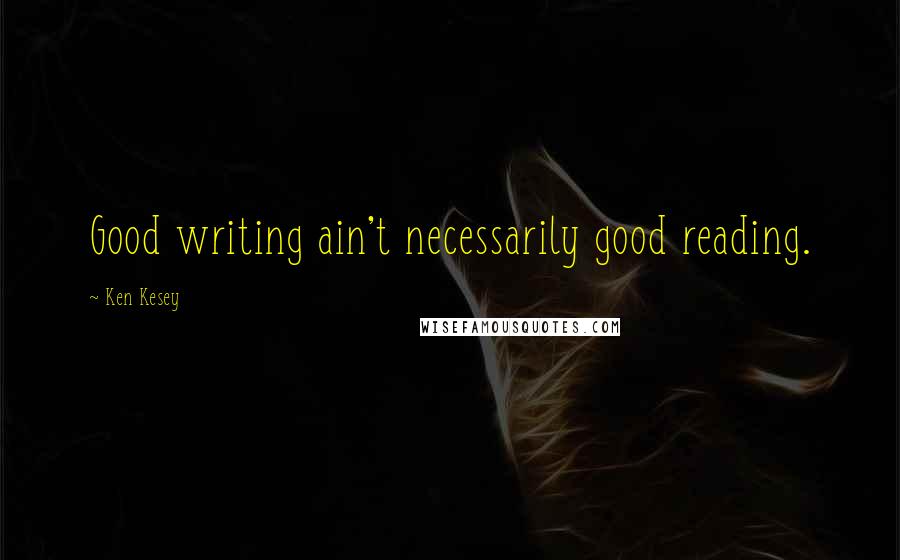 Ken Kesey Quotes: Good writing ain't necessarily good reading.