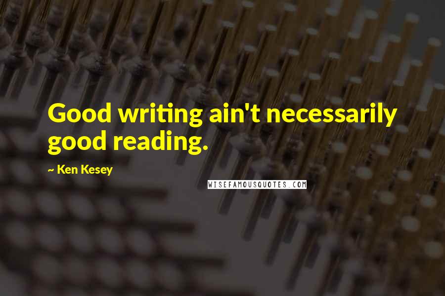 Ken Kesey Quotes: Good writing ain't necessarily good reading.
