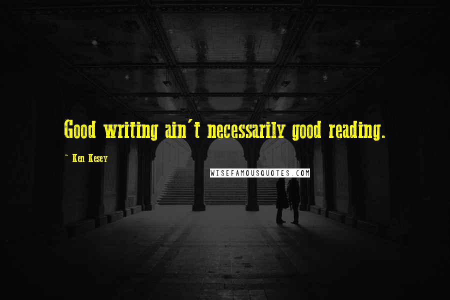 Ken Kesey Quotes: Good writing ain't necessarily good reading.