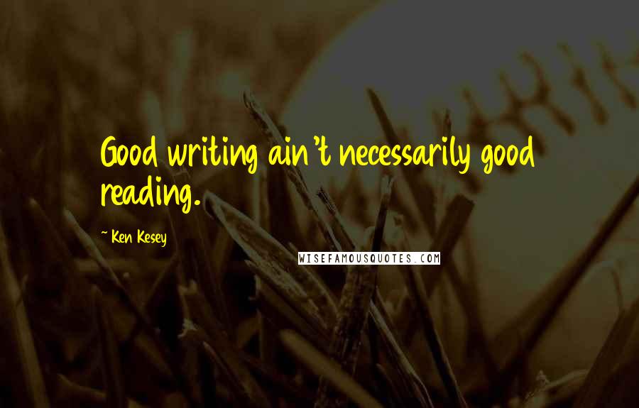 Ken Kesey Quotes: Good writing ain't necessarily good reading.