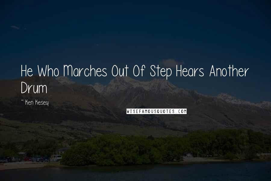 Ken Kesey Quotes: He Who Marches Out Of Step Hears Another Drum