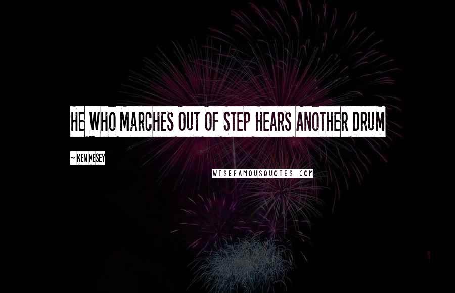 Ken Kesey Quotes: He Who Marches Out Of Step Hears Another Drum