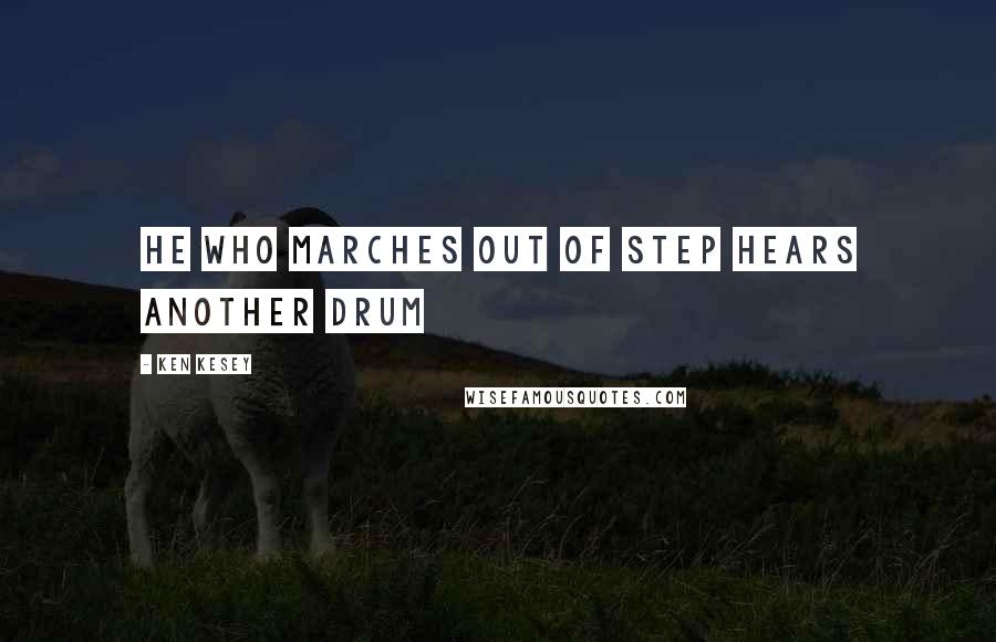 Ken Kesey Quotes: He Who Marches Out Of Step Hears Another Drum