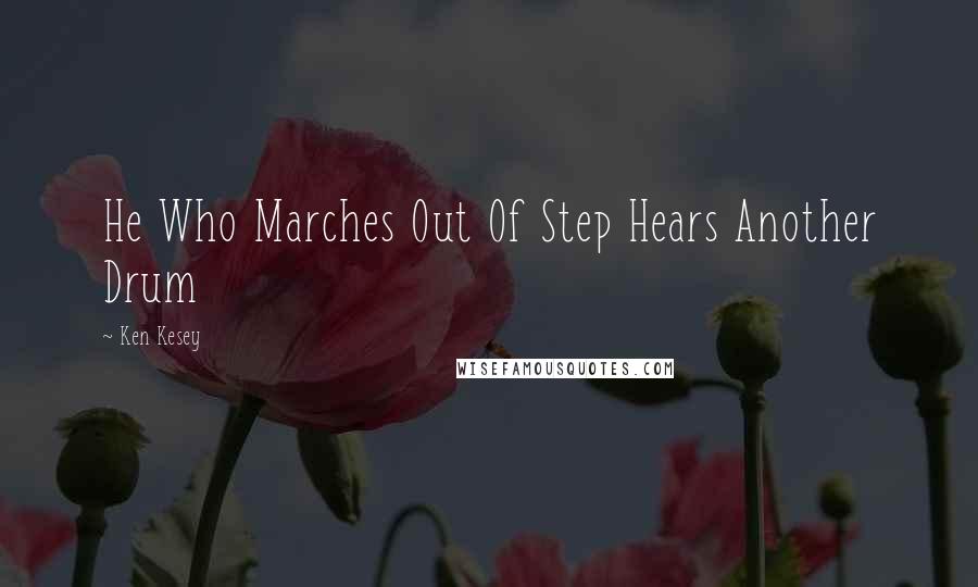 Ken Kesey Quotes: He Who Marches Out Of Step Hears Another Drum