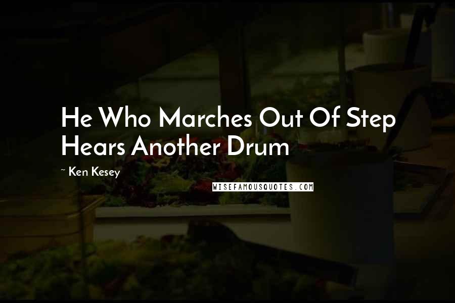 Ken Kesey Quotes: He Who Marches Out Of Step Hears Another Drum