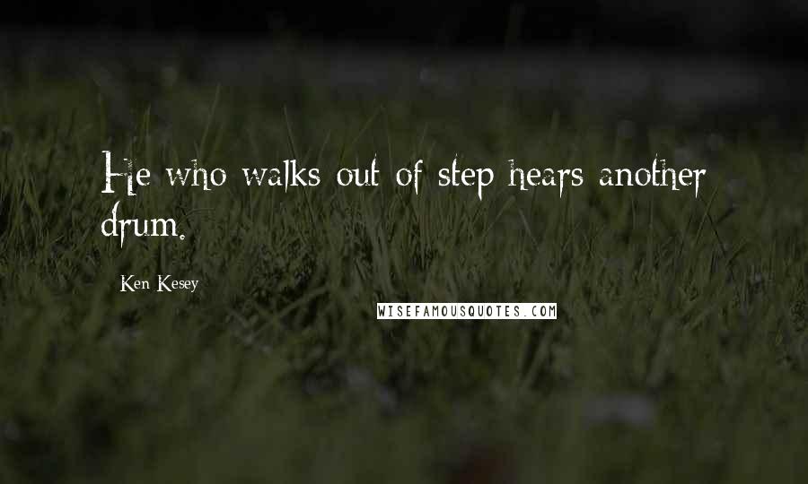 Ken Kesey Quotes: He who walks out of step hears another drum.