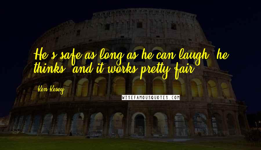 Ken Kesey Quotes: He's safe as long as he can laugh, he thinks, and it works pretty fair.