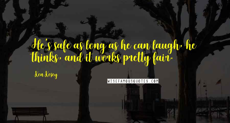 Ken Kesey Quotes: He's safe as long as he can laugh, he thinks, and it works pretty fair.