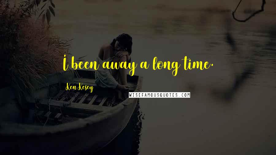 Ken Kesey Quotes: I been away a long time.