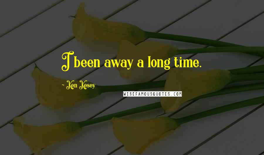 Ken Kesey Quotes: I been away a long time.