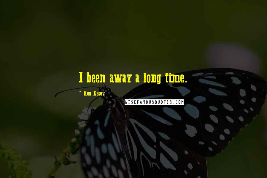 Ken Kesey Quotes: I been away a long time.