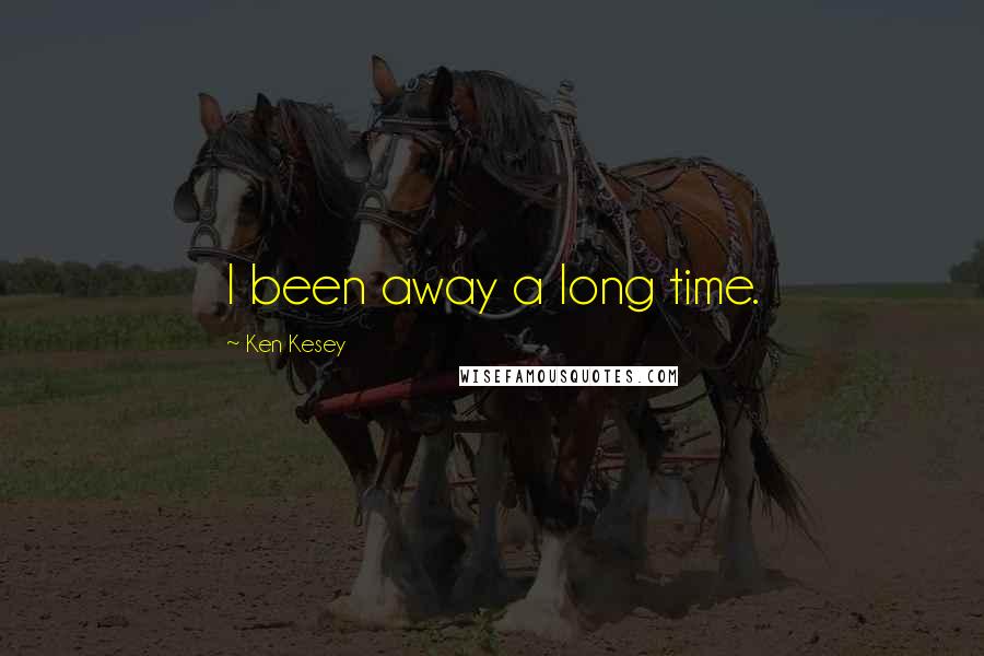 Ken Kesey Quotes: I been away a long time.