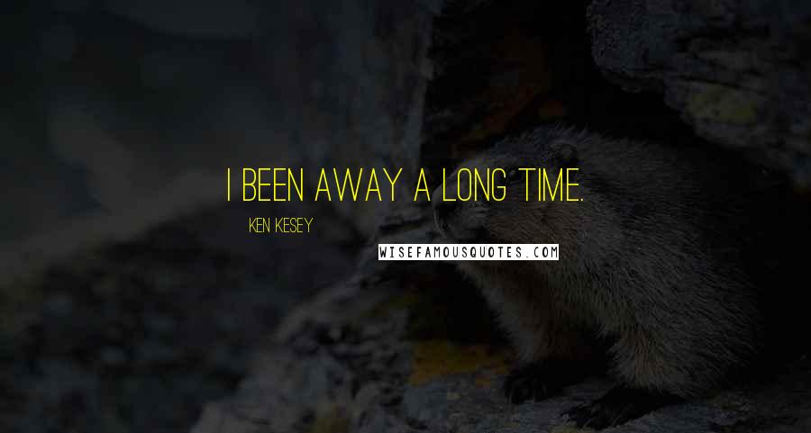 Ken Kesey Quotes: I been away a long time.