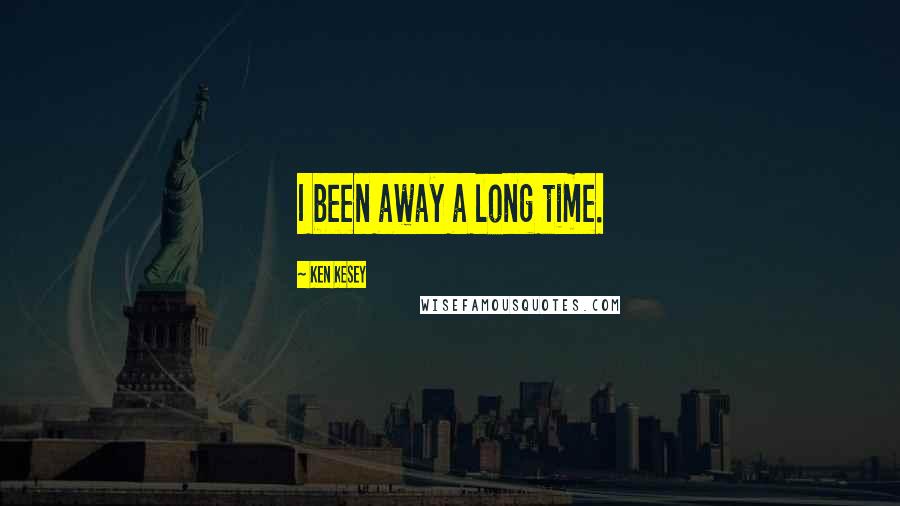 Ken Kesey Quotes: I been away a long time.