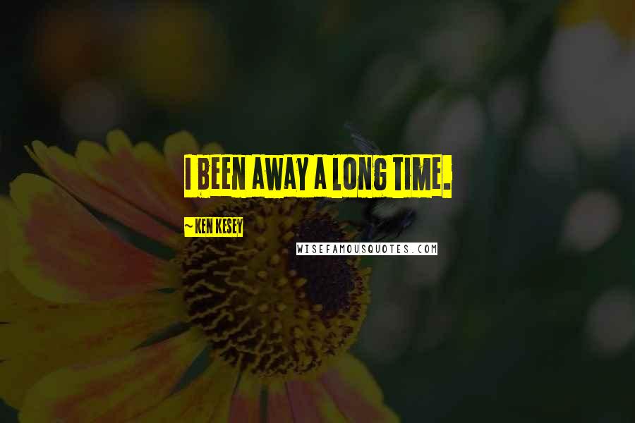Ken Kesey Quotes: I been away a long time.