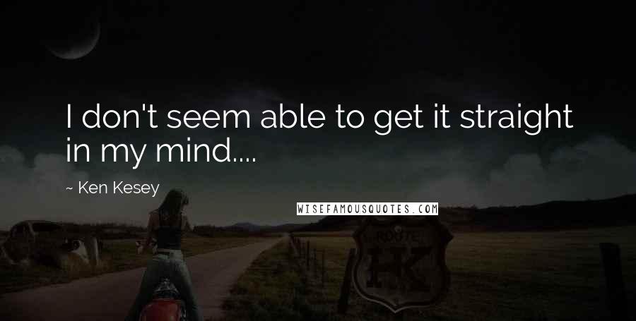 Ken Kesey Quotes: I don't seem able to get it straight in my mind....