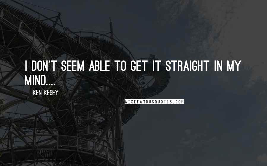 Ken Kesey Quotes: I don't seem able to get it straight in my mind....