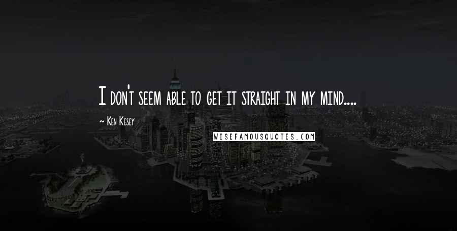 Ken Kesey Quotes: I don't seem able to get it straight in my mind....