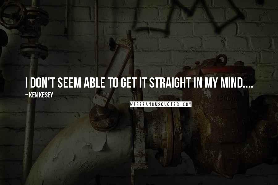 Ken Kesey Quotes: I don't seem able to get it straight in my mind....