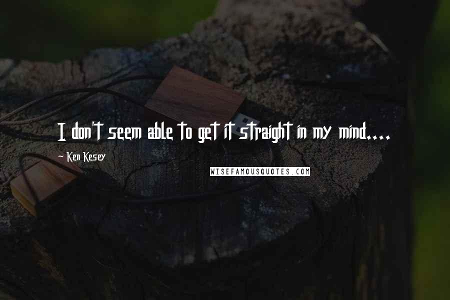 Ken Kesey Quotes: I don't seem able to get it straight in my mind....
