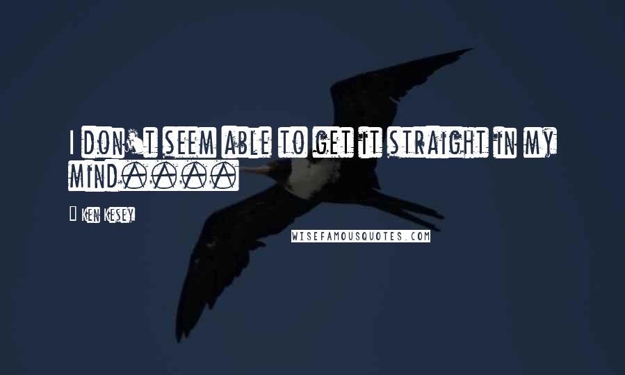 Ken Kesey Quotes: I don't seem able to get it straight in my mind....