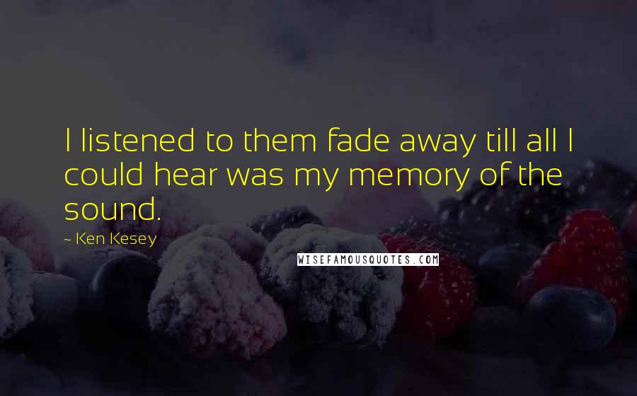 Ken Kesey Quotes: I listened to them fade away till all I could hear was my memory of the sound.