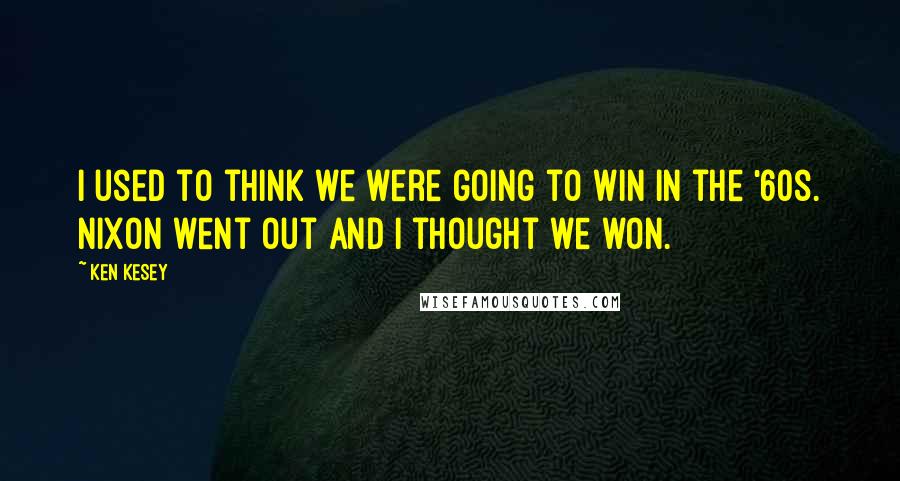 Ken Kesey Quotes: I used to think we were going to win in the '60s. Nixon went out and I thought we won.