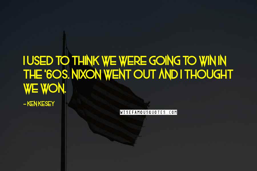 Ken Kesey Quotes: I used to think we were going to win in the '60s. Nixon went out and I thought we won.