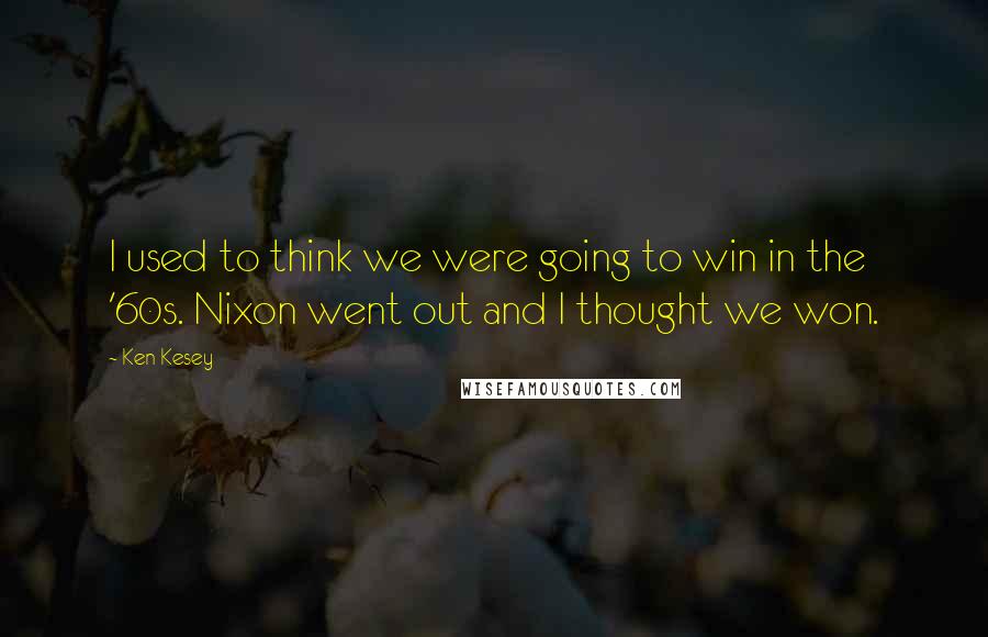 Ken Kesey Quotes: I used to think we were going to win in the '60s. Nixon went out and I thought we won.