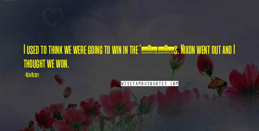 Ken Kesey Quotes: I used to think we were going to win in the '60s. Nixon went out and I thought we won.
