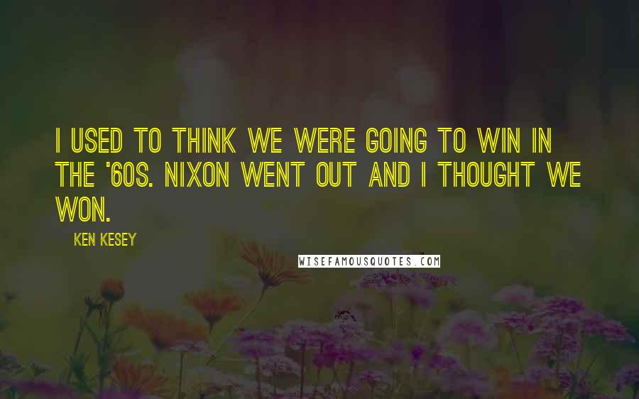 Ken Kesey Quotes: I used to think we were going to win in the '60s. Nixon went out and I thought we won.