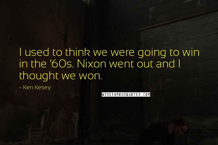 Ken Kesey Quotes: I used to think we were going to win in the '60s. Nixon went out and I thought we won.