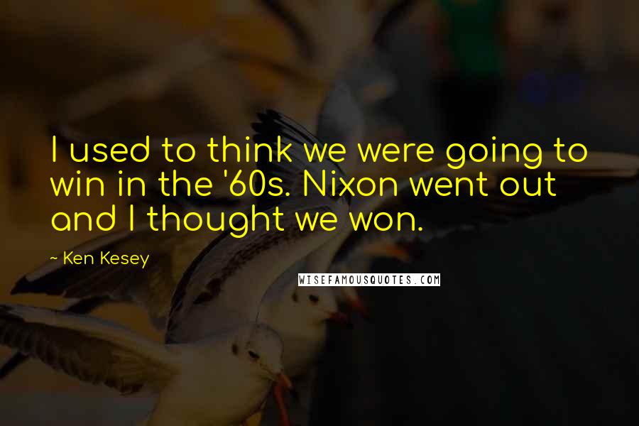 Ken Kesey Quotes: I used to think we were going to win in the '60s. Nixon went out and I thought we won.