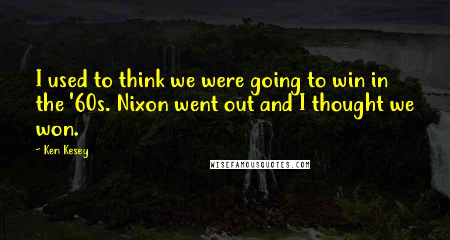 Ken Kesey Quotes: I used to think we were going to win in the '60s. Nixon went out and I thought we won.