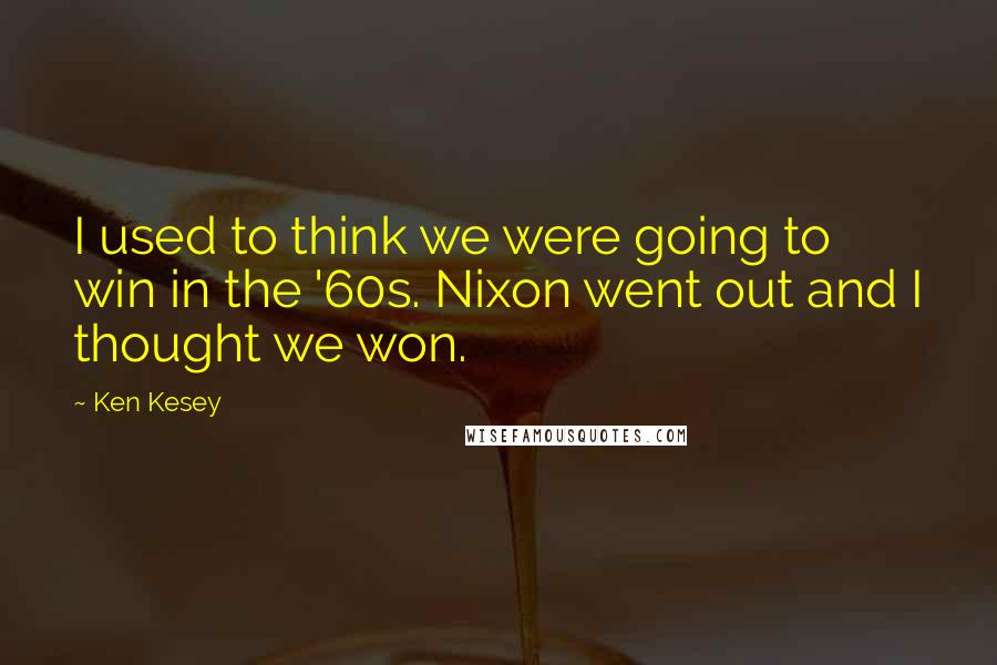 Ken Kesey Quotes: I used to think we were going to win in the '60s. Nixon went out and I thought we won.