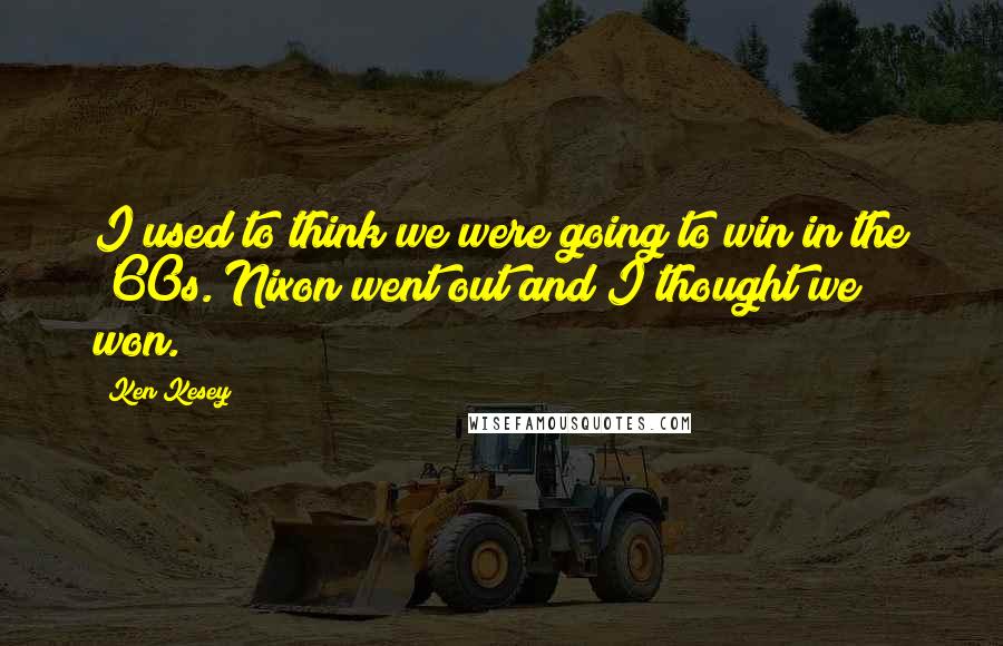 Ken Kesey Quotes: I used to think we were going to win in the '60s. Nixon went out and I thought we won.