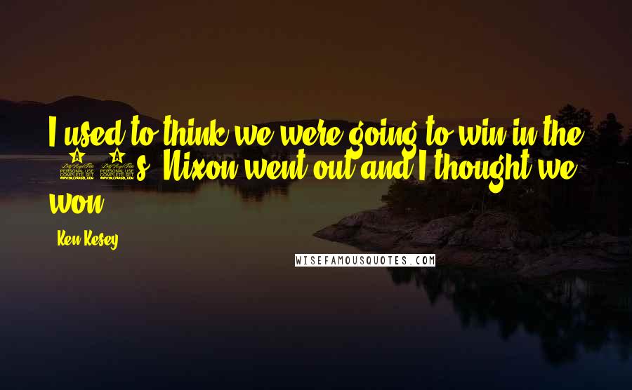 Ken Kesey Quotes: I used to think we were going to win in the '60s. Nixon went out and I thought we won.